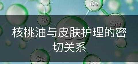 核桃油与皮肤护理的密切关系